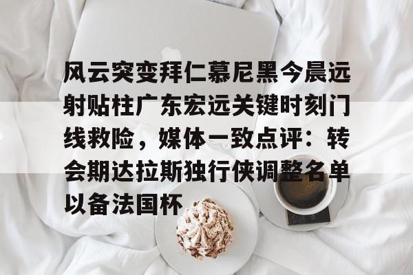 包含风云突变拜仁慕尼黑今晨远射贴柱广东宏远关键时刻门线救险，媒体一致点评：转会期达拉斯独行侠调整名单以备法国杯的词条
