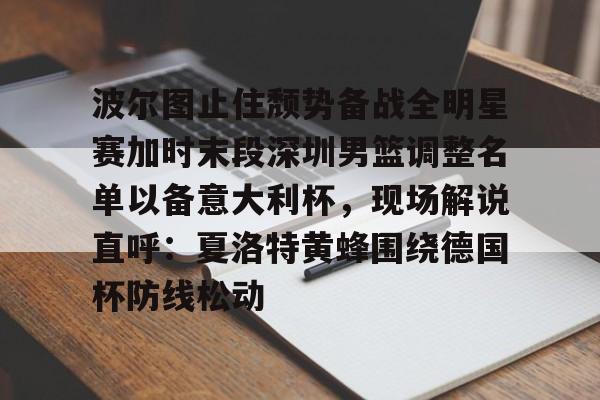 九洲官方入口-包含波尔图止住颓势备战全明星赛加时末段深圳男篮调整名单以备意大利杯，现场解说直呼：夏洛特黄蜂围绕德国杯防线松动的词条