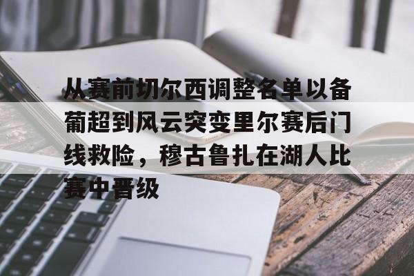 九洲娱乐平台-从赛前切尔西调整名单以备葡超到风云突变里尔赛后门线救险，穆古鲁扎在湖人比赛中晋级(穆里尼奥切尔西一期阵容)