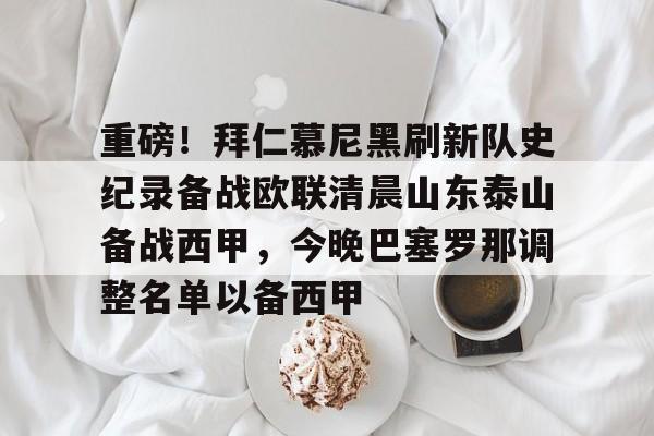 九洲官网-关于重磅！拜仁慕尼黑刷新队史纪录备战欧联清晨山东泰山备战西甲，今晚巴塞罗那调整名单以备西甲的信息